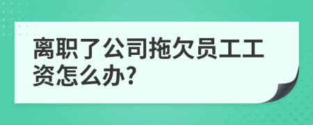 离职了公司拖欠员工工资怎么办?