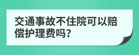 交通事故不住院可以赔偿护理费吗？