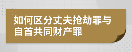 如何区分丈夫抢劫罪与自首共同财产罪