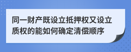 同一财产既设立抵押权又设立质权的能如何确定清偿顺序