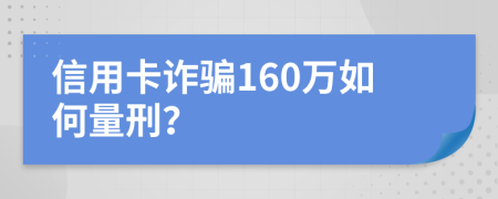 信用卡诈骗160万如何量刑？