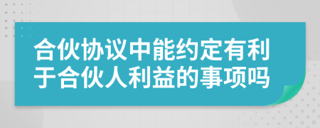 合伙协议中能约定有利于合伙人利益的事项吗