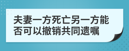 夫妻一方死亡另一方能否可以撤销共同遗嘱