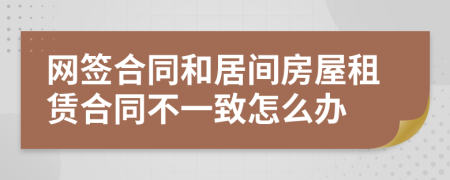 网签合同和居间房屋租赁合同不一致怎么办