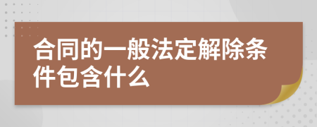 合同的一般法定解除条件包含什么