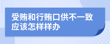 受贿和行贿口供不一致应该怎样样办