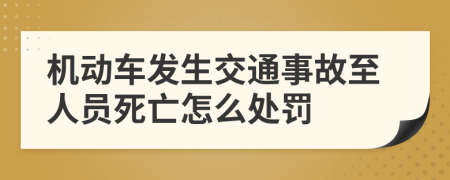 机动车发生交通事故至人员死亡怎么处罚