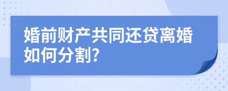 婚前财产共同还贷离婚如何分割?