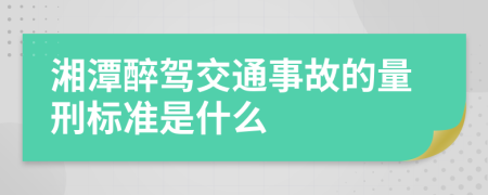 湘潭醉驾交通事故的量刑标准是什么