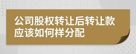 公司股权转让后转让款应该如何样分配