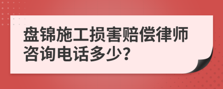 盘锦施工损害赔偿律师咨询电话多少？