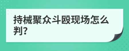 持械聚众斗殴现场怎么判？