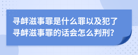 寻衅滋事罪是什么罪以及犯了寻衅滋事罪的话会怎么判刑？