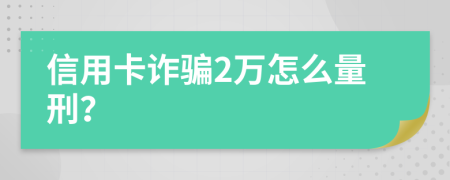 信用卡诈骗2万怎么量刑？