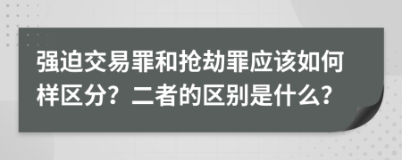 强迫交易罪和抢劫罪应该如何样区分？二者的区别是什么？