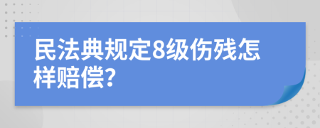 民法典规定8级伤残怎样赔偿？