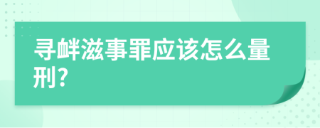 寻衅滋事罪应该怎么量刑?