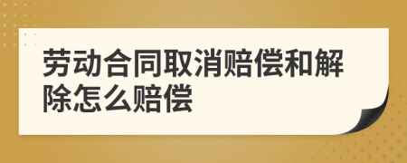 劳动合同取消赔偿和解除怎么赔偿