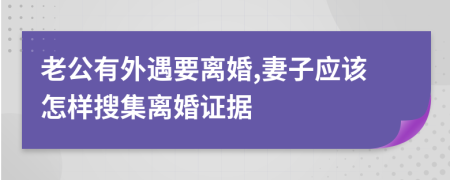 老公有外遇要离婚,妻子应该怎样搜集离婚证据