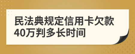 民法典规定信用卡欠款40万判多长时间