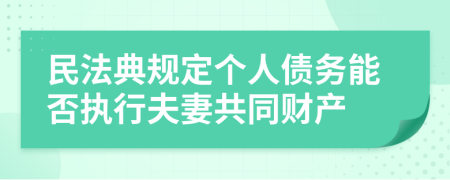 民法典规定个人债务能否执行夫妻共同财产