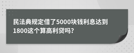 民法典规定借了5000块钱利息达到1800这个算高利贷吗？