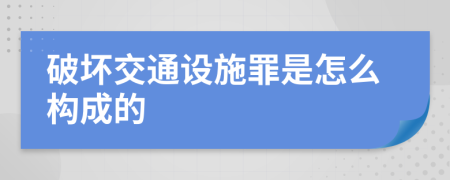 破坏交通设施罪是怎么构成的