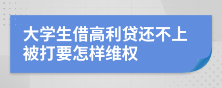 大学生借高利贷还不上被打要怎样维权