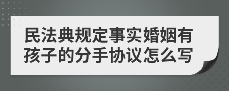 民法典规定事实婚姻有孩子的分手协议怎么写