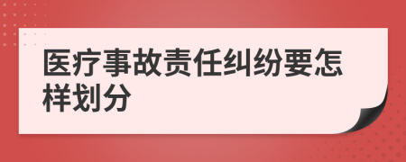 医疗事故责任纠纷要怎样划分