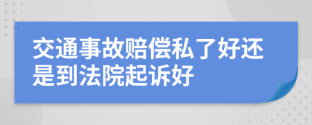 交通事故赔偿私了好还是到法院起诉好