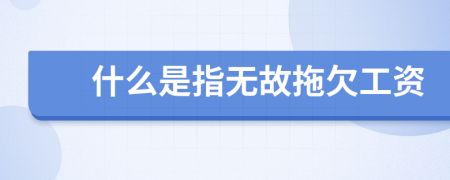 什么是指无故拖欠工资