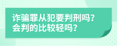 诈骗罪从犯要判刑吗？会判的比较轻吗？