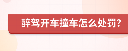 醉驾开车撞车怎么处罚？