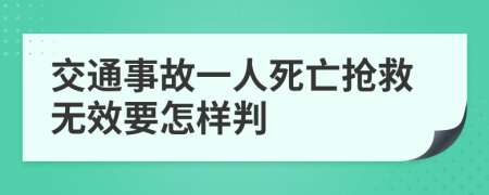 交通事故一人死亡抢救无效要怎样判