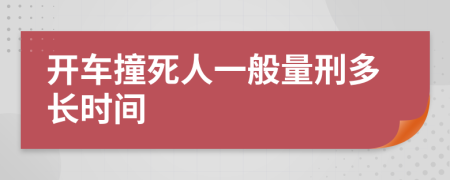 开车撞死人一般量刑多长时间