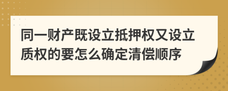 同一财产既设立抵押权又设立质权的要怎么确定清偿顺序