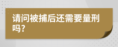 请问被捕后还需要量刑吗?