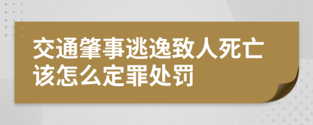 交通肇事逃逸致人死亡该怎么定罪处罚