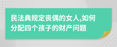 民法典规定丧偶的女人,如何分配四个孩子的财产问题