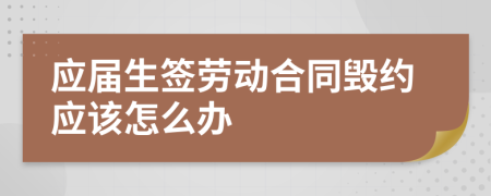 应届生签劳动合同毁约应该怎么办