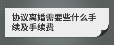 协议离婚需要些什么手续及手续费