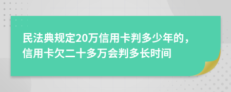 民法典规定20万信用卡判多少年的，信用卡欠二十多万会判多长时间