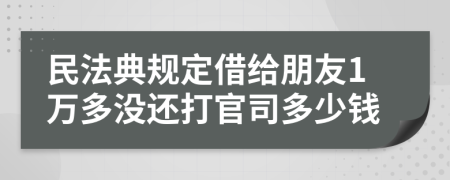 民法典规定借给朋友1万多没还打官司多少钱
