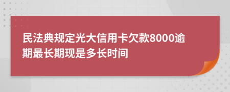 民法典规定光大信用卡欠款8000逾期最长期现是多长时间