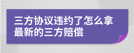 三方协议违约了怎么拿最新的三方赔偿