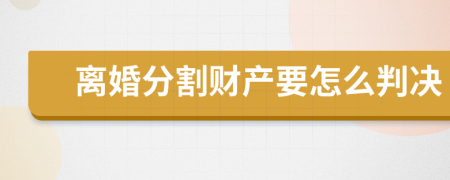 离婚分割财产要怎么判决