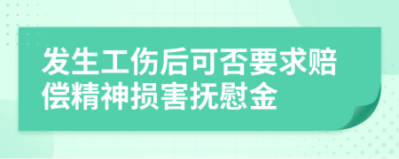 发生工伤后可否要求赔偿精神损害抚慰金