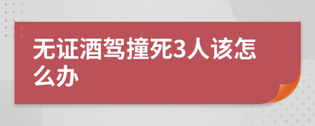 无证酒驾撞死3人该怎么办