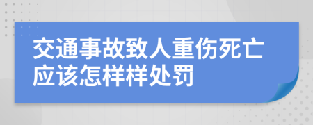 交通事故致人重伤死亡应该怎样样处罚